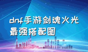 dnf手游剑魂火光最强搭配图（dnf手游剑魂符文选择哪个最好）