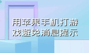 用苹果手机打游戏避免消息提示（苹果手机打游戏时怎么屏蔽通知）