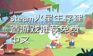 steam火星生存建造游戏推荐免费中文（steam单机生存建造游戏推荐免费）