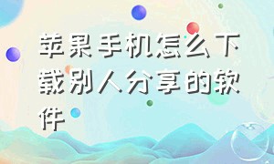 苹果手机怎么下载别人分享的软件