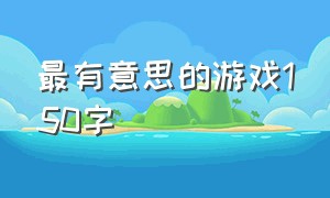 最有意思的游戏150字（介绍自己最喜欢的游戏50字）