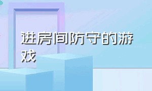 进房间防守的游戏（进房间防守的游戏名字）