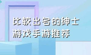 比较出名的绅士游戏手游推荐（专门针对男性的游戏手游）