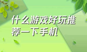 什么游戏好玩推荐一下手机（有什么游戏好玩）