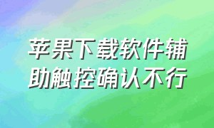 苹果下载软件辅助触控确认不行（苹果下载软件怎么用人脸识别）