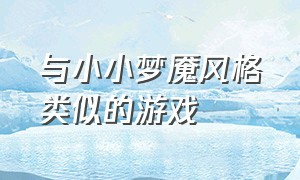 与小小梦魇风格类似的游戏（跟小小梦魇同类型的游戏）