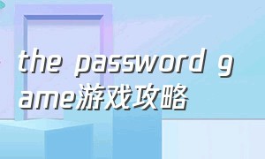 the password game游戏攻略（the password game怎么玩）