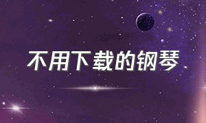 不用下载的钢琴（不用下载的钢琴软件）