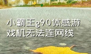 小霸王g90体感游戏机无法连网线（小霸王体感游戏机怎么连接无线网络）