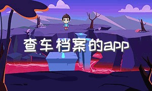 查车档案的app（查车档案软件）