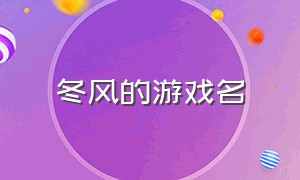 冬风的游戏名（冬风的游戏名字是什么）