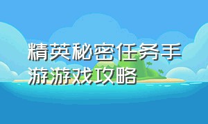 精英秘密任务手游游戏攻略（精英秘密任务手游游戏攻略视频）