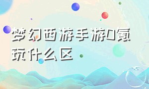 梦幻西游手游0氪玩什么区（梦幻西游手游没小号零氪怎么玩）