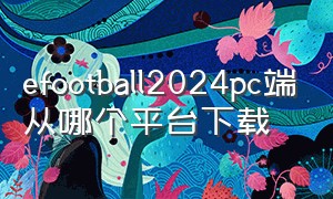 efootball2024pc端从哪个平台下载（efootball2024pc端免费吗）
