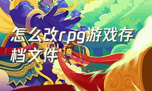 怎么改rpg游戏存档文件（怎么改rpg游戏存档文件夹）