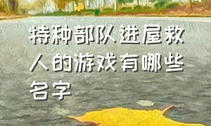 特种部队进屋救人的游戏有哪些名字