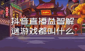 抖音直播益智解谜游戏都叫什么