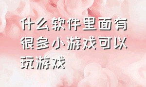 什么软件里面有很多小游戏可以玩游戏