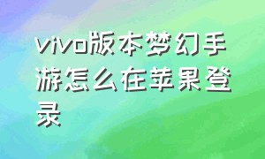 vivo版本梦幻手游怎么在苹果登录（vivo版本梦幻手游怎么在苹果登录不了）