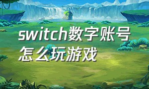 switch数字账号怎么玩游戏（switch数字账号ban机）