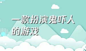 一款扮演鬼吓人的游戏（扮演鬼杀死一群人复仇的恐怖游戏）