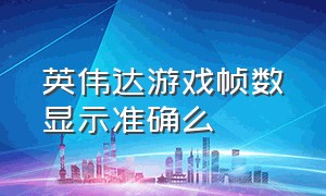 英伟达游戏帧数显示准确么（英伟达游戏内帧数）