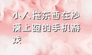 小人拖东西在沙漠上跑的手机游戏（一个小人在森林里逃生的手机游戏）