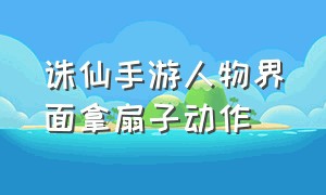 诛仙手游人物界面拿扇子动作（诛仙手游掌嘴互动动作解锁）