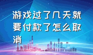 游戏过了几天就要付款了怎么取消（怎么把游戏的自动续费给关了）