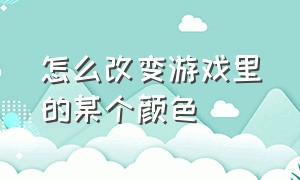 怎么改变游戏里的某个颜色