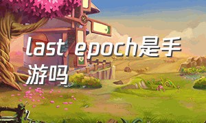 last epoch是手游吗（last epoch官网）