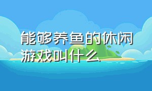 能够养鱼的休闲游戏叫什么