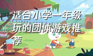 适合小学一年级玩的团体游戏推荐（适合一年级学生的集体游戏）