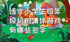 适合小学生四年级玩的集体游戏有哪些名字（适合小学生四年级玩的集体游戏有哪些名字大全）