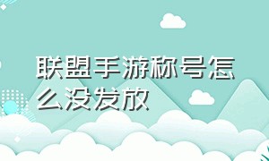 联盟手游称号怎么没发放（联盟手游）