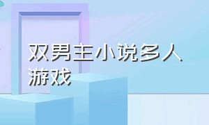 双男主小说多人游戏（双男主制作游戏的小说）