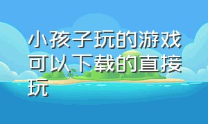 小孩子玩的游戏可以下载的直接玩