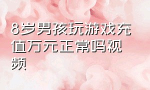 8岁男孩玩游戏充值万元正常吗视频（十二岁男孩打游戏充值80万）