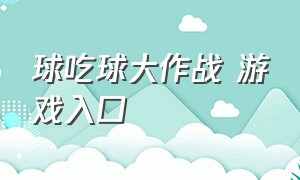 球吃球大作战 游戏入口