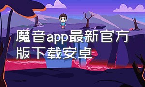 魔音app最新官方版下载安卓（魔音app最新官方版下载安卓手机）