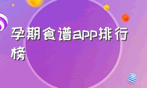 孕期食谱app排行榜（孕期app排行榜前十名）