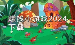 赚钱小游戏2024下载