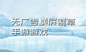 无广告横屏割草手游游戏（割草手游第一名耐玩的手游）