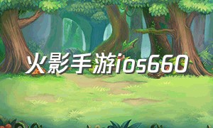 火影手游ios660（火影手游iOS666区）