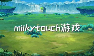 milkytouch游戏（milkytouch游戏全攻略）