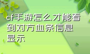 cf手游怎么才能看到对方血条信息显示（cf手游怎么才能看到对方血条信息显示出来）