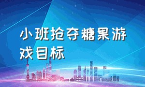 小班抢夺糖果游戏目标（小班抢夺糖果游戏教案及反思）