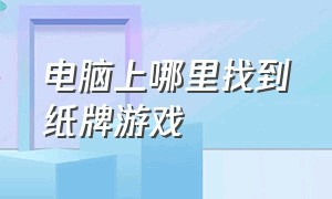 电脑上哪里找到纸牌游戏（电脑游戏纸牌在哪找）