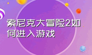 索尼克大冒险2如何进入游戏