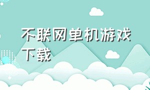 不联网单机游戏下载（不联网不用登录的单机游戏）